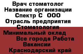 Врач-стоматолог › Название организации ­ Спектр-С, ООО › Отрасль предприятия ­ Стоматология › Минимальный оклад ­ 50 000 - Все города Работа » Вакансии   . Краснодарский край,Геленджик г.